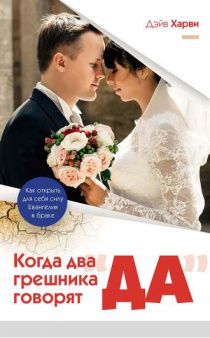 Когда два грешника говорят "ДА". Как открыть для себя силу Евангелия в браке.