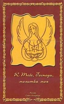 К тебе, Господи, молитва моя. Христианский молитвослов. Молитвы на все случаи жизни.