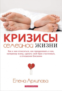 Кризисы семейной жизни. Как к ним относиться, как преодолевать и как, наперекор всему, сделать свой брак счастливым, а отношения близкими.