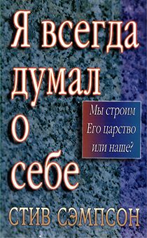 Я всегда думал о себе. Мы строим Его Царство или наше?