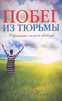 Побег из тюрьмы. Свобода от гнева, страха, депрессии, отверженности, зависимости