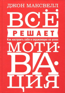 Все решает мотивация. Как настроить себя и окружающих на успех.