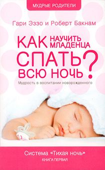 Как научить младенца спать всю ночь. Мудрость в воспитании новорожденного. Система "Тихая ночь" Книга первая
