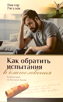 Как обратить испытания в благословения. Комментарий на Послание Иакова