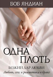 Одна плоть. Божий дар любви: любовь, секс и романтика в браке.